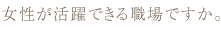 女性が活躍できる職場ですか。