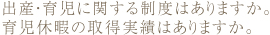 出産・育児に関する制度はありますか。育児休暇の取得実績はありますか。