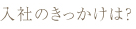 入社のきっかけは？