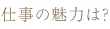 仕事の魅力は？