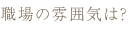 職場の雰囲気は？