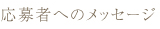 応募者へのメッセージ