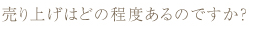 売り上げはどの程度あるのですか？