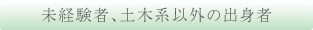未経験者、土木系以外の出身者