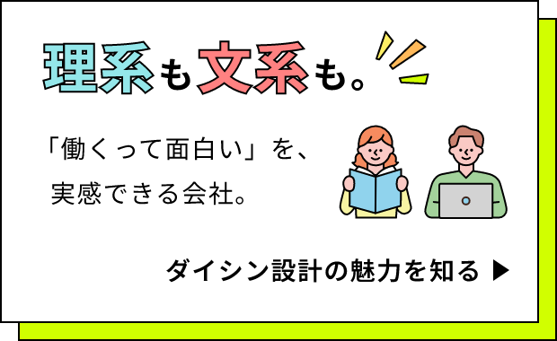 理系も文系も。「働くって面白い」を、実感できる会社。ダイシン設計の魅力を知る。